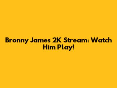Bronny James 2K Stream: Watch Him Play!