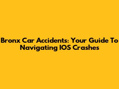 Bronx Car Accidents: Your Guide To Navigating IOS Crashes