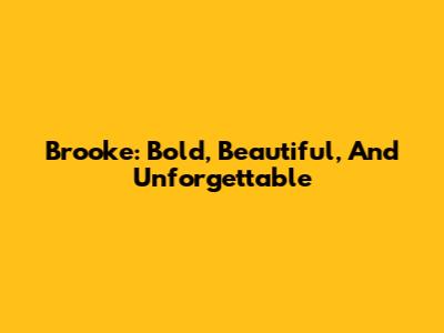 Brooke: Bold, Beautiful, And Unforgettable