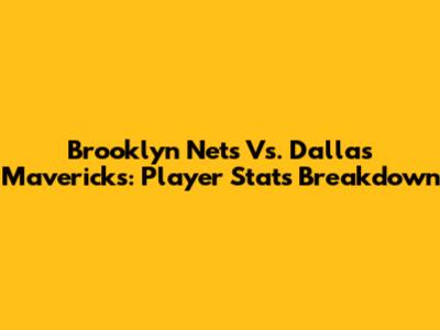 Brooklyn Nets Vs. Dallas Mavericks: Player Stats Breakdown