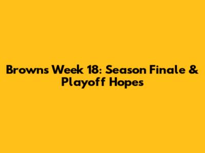Browns Week 18: Season Finale & Playoff Hopes