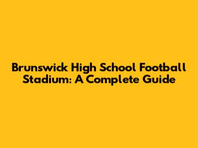 Brunswick High School Football Stadium: A Complete Guide