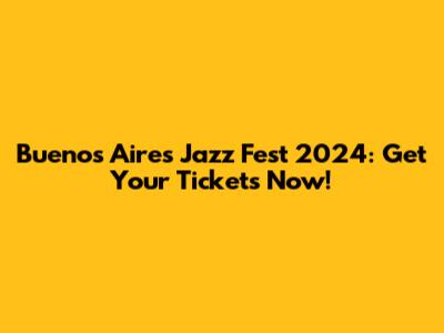 Buenos Aires Jazz Fest 2024: Get Your Tickets Now!