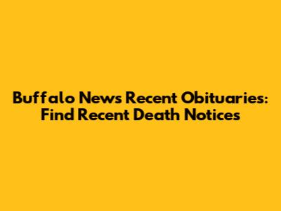 Buffalo News Recent Obituaries: Find Recent Death Notices