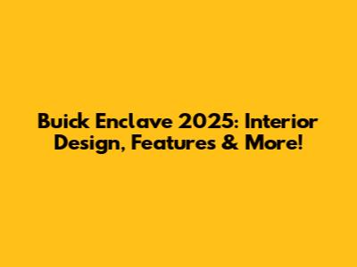 Buick Enclave 2025: Interior Design, Features & More!