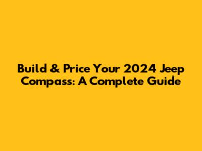 Build & Price Your 2024 Jeep Compass: A Complete Guide