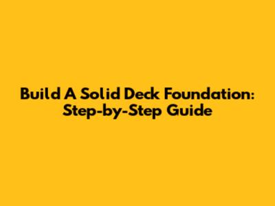 Build A Solid Deck Foundation: Step-by-Step Guide