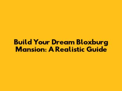 Build Your Dream Bloxburg Mansion: A Realistic Guide