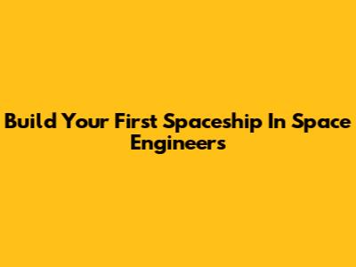 Build Your First Spaceship In Space Engineers
