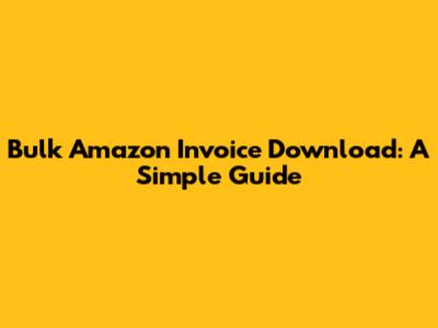 Bulk Amazon Invoice Download: A Simple Guide