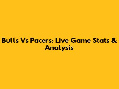 Bulls Vs Pacers: Live Game Stats & Analysis