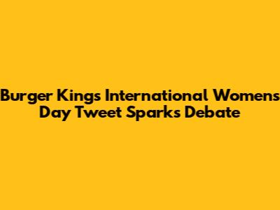 Burger King's International Women's Day Tweet Sparks Debate