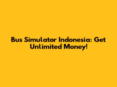 Bus Simulator Indonesia: Get Unlimited Money!