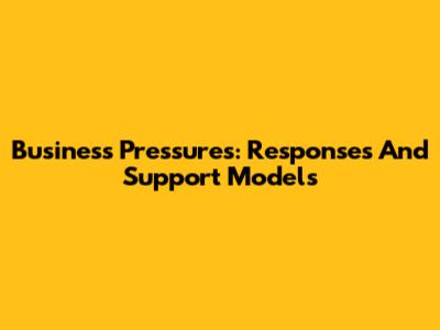 Business Pressures: Responses And Support Models