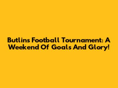 Butlin's Football Tournament: A Weekend Of Goals And Glory!