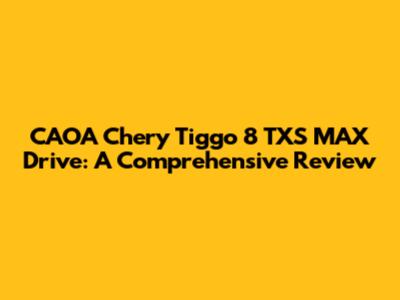 CAOA Chery Tiggo 8 TXS MAX Drive: A Comprehensive Review