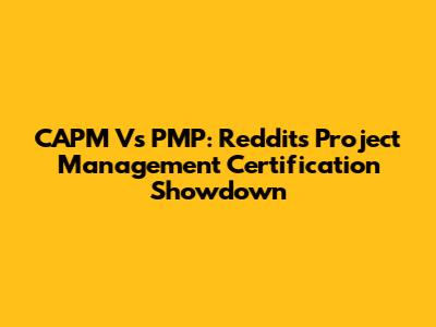 CAPM Vs PMP: Reddit's Project Management Certification Showdown