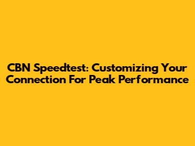 CBN Speedtest: Customizing Your Connection For Peak Performance