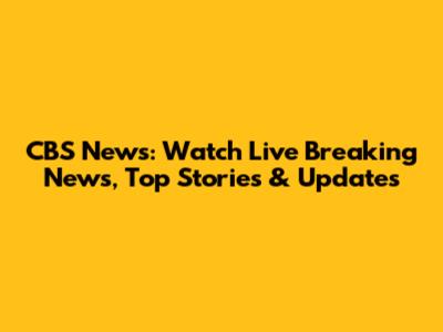 CBS News: Watch Live Breaking News, Top Stories & Updates