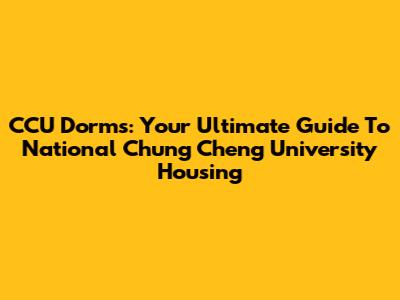 CCU Dorms: Your Ultimate Guide To National Chung Cheng University Housing