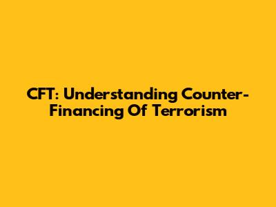 CFT: Understanding Counter-Financing Of Terrorism