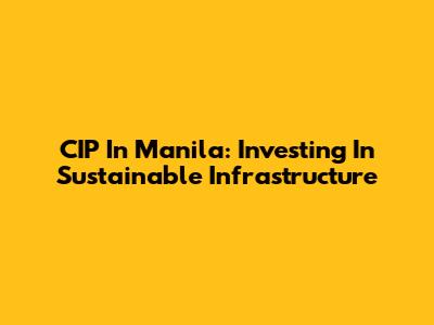 CIP In Manila: Investing In Sustainable Infrastructure