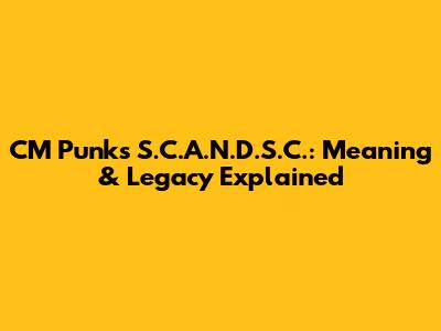 CM Punk's S.C.A.N.D.S.C.: Meaning & Legacy Explained