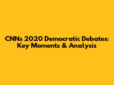 CNN's 2020 Democratic Debates: Key Moments & Analysis