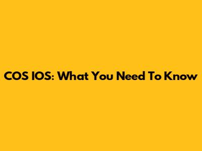 COS IOS: What You Need To Know