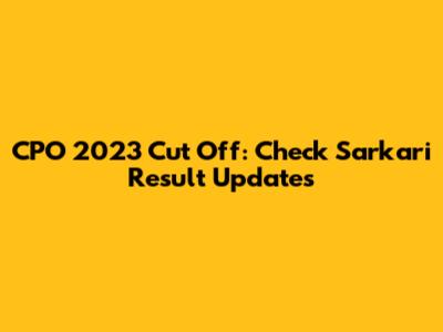 CPO 2023 Cut Off: Check Sarkari Result Updates