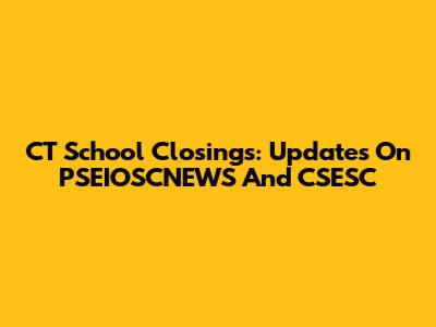 CT School Closings: Updates On PSEIOSCNEWS And CSESC
