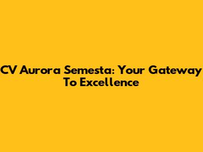 CV Aurora Semesta: Your Gateway To Excellence
