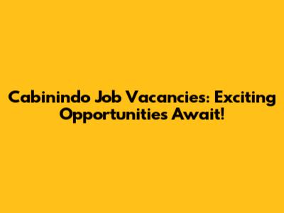 Cabinindo Job Vacancies: Exciting Opportunities Await!