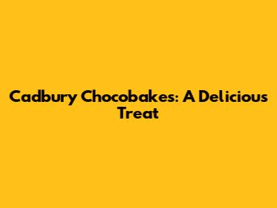 Cadbury Chocobakes: A Delicious Treat