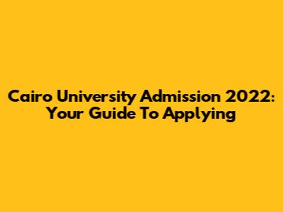Cairo University Admission 2022: Your Guide To Applying