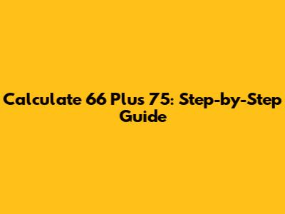 Calculate 66 Plus 75: Step-by-Step Guide
