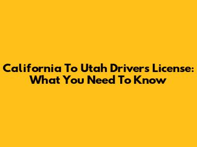 California To Utah Driver's License: What You Need To Know