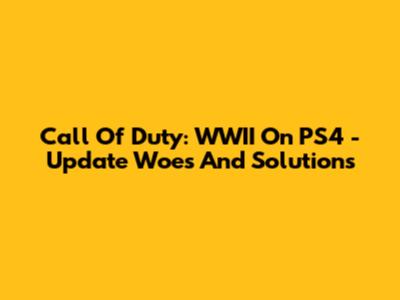 Call Of Duty: WWII On PS4 - Update Woes And Solutions