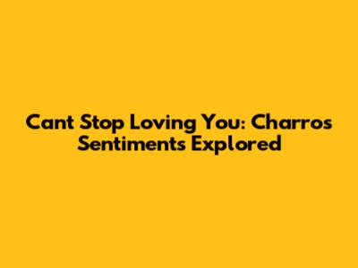 Can't Stop Loving You: Charros' Sentiments Explored
