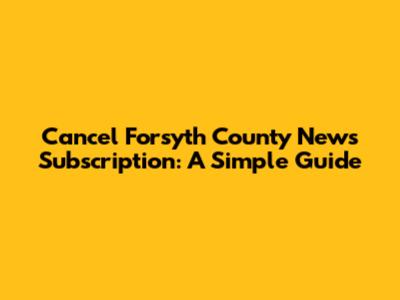 Cancel Forsyth County News Subscription: A Simple Guide