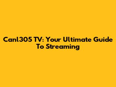 Canl305 TV: Your Ultimate Guide To Streaming