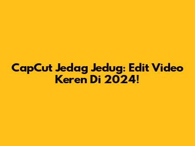 CapCut Jedag Jedug: Edit Video Keren Di 2024!