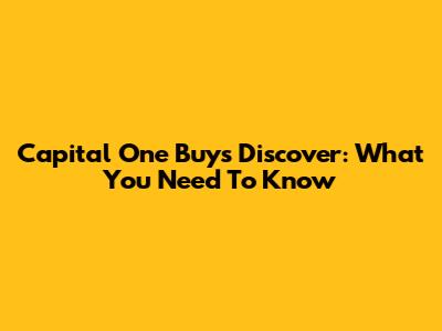 Capital One Buys Discover: What You Need To Know