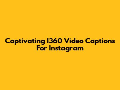 Captivating I360 Video Captions For Instagram