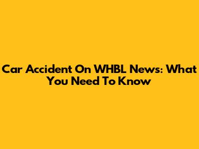 Car Accident On WHBL News: What You Need To Know