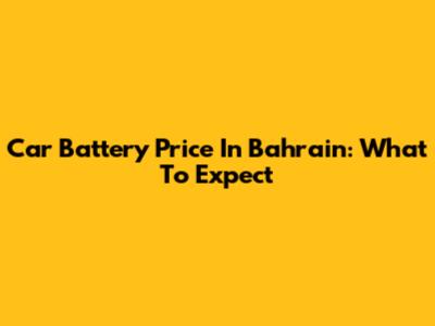 Car Battery Price In Bahrain: What To Expect