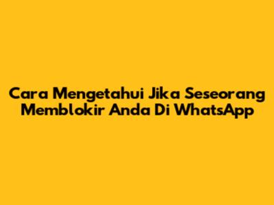 Cara Mengetahui Jika Seseorang Memblokir Anda Di WhatsApp