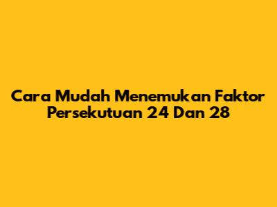 Cara Mudah Menemukan Faktor Persekutuan 24 Dan 28