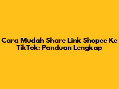 Cara Mudah Share Link Shopee Ke TikTok: Panduan Lengkap