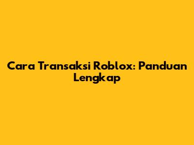 Cara Transaksi Roblox: Panduan Lengkap
